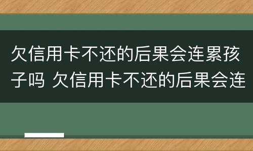 欠信用卡不还的后果会连累孩子吗 欠信用卡不还的后果会连累孩子吗知乎