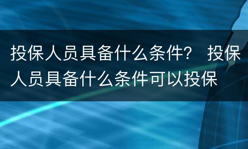 投保人员具备什么条件？ 投保人员具备什么条件可以投保