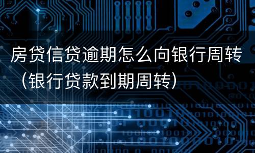 房贷信贷逾期怎么向银行周转（银行贷款到期周转）