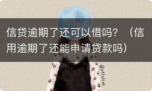 信贷逾期了还可以借吗？（信用逾期了还能申请贷款吗）