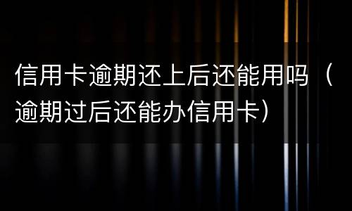 信用卡逾期还上后还能用吗（逾期过后还能办信用卡）