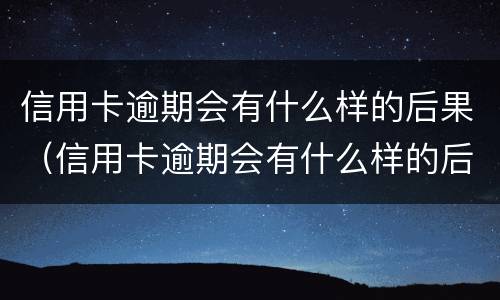 信用卡逾期会有什么样的后果（信用卡逾期会有什么样的后果吗）