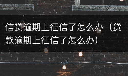信贷逾期上征信了怎么办（贷款逾期上征信了怎么办）
