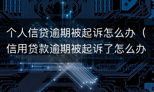 个人信贷逾期被起诉怎么办（信用贷款逾期被起诉了怎么办）