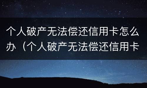 个人破产无法偿还信用卡怎么办（个人破产无法偿还信用卡怎么办）