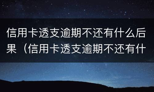 信用卡透支逾期不还有什么后果（信用卡透支逾期不还有什么后果担保人不知情）