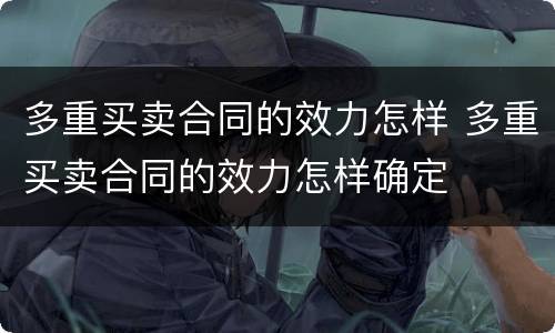 多重买卖合同的效力怎样 多重买卖合同的效力怎样确定