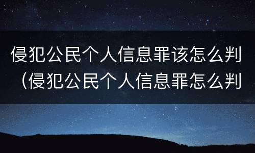 侵犯公民个人信息罪该怎么判（侵犯公民个人信息罪怎么判刑）