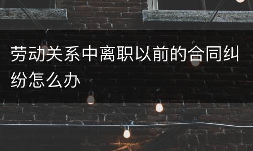 劳动关系中离职以前的合同纠纷怎么办
