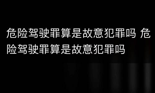 危险驾驶罪算是故意犯罪吗 危险驾驶罪算是故意犯罪吗