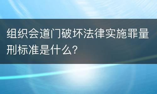 组织会道门破坏法律实施罪量刑标准是什么？