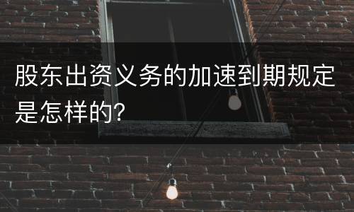 股东出资义务的加速到期规定是怎样的？