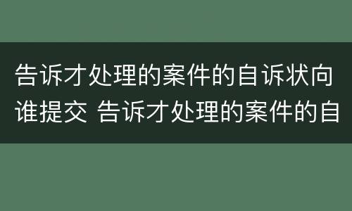告诉才处理的案件的自诉状向谁提交 告诉才处理的案件的自诉状向谁提交呢