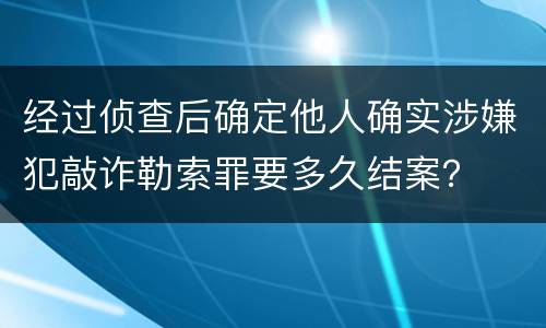 经过侦查后确定他人确实涉嫌犯敲诈勒索罪要多久结案？