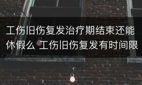 工伤旧伤复发治疗期结束还能休假么 工伤旧伤复发有时间限制吗