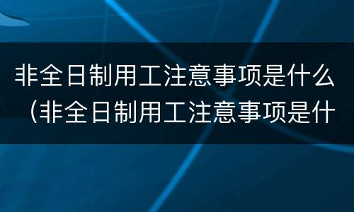 非全日制用工注意事项是什么（非全日制用工注意事项是什么呢）