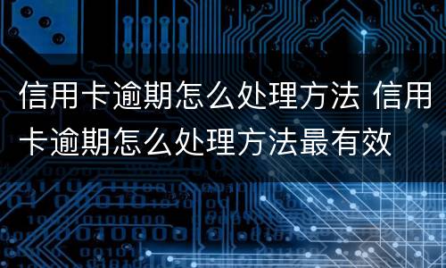 信用卡逾期怎么处理方法 信用卡逾期怎么处理方法最有效