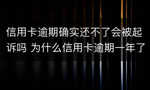 信用卡逾期确实还不了会被起诉吗 为什么信用卡逾期一年了,还不起诉