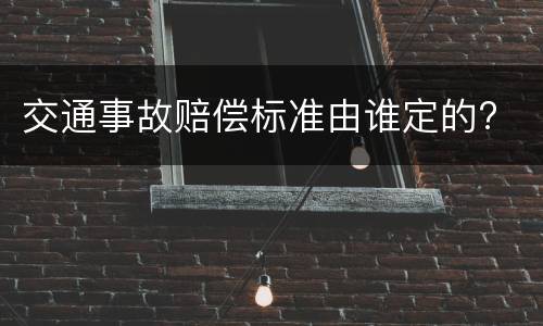 交通事故赔偿标准由谁定的?