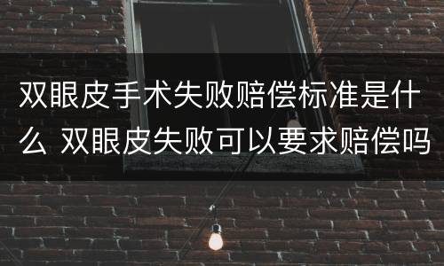 双眼皮手术失败赔偿标准是什么 双眼皮失败可以要求赔偿吗