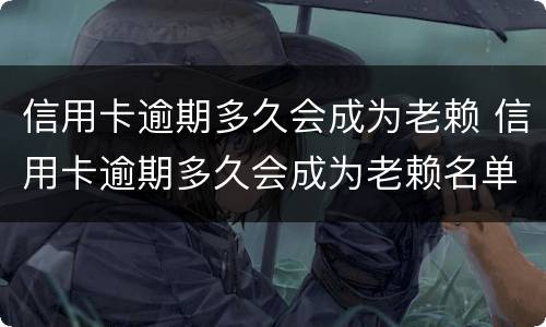 信用卡逾期多久会成为老赖 信用卡逾期多久会成为老赖名单