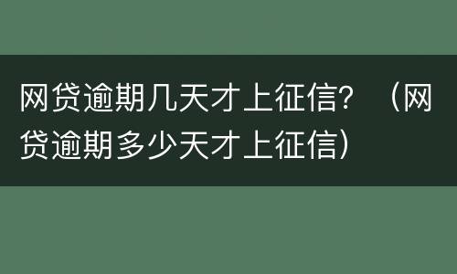 网贷逾期几天才上征信？（网贷逾期多少天才上征信）