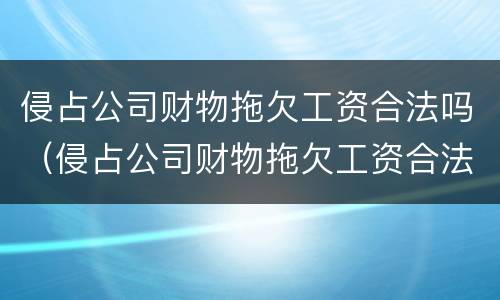 侵占公司财物拖欠工资合法吗（侵占公司财物拖欠工资合法吗怎么处理）