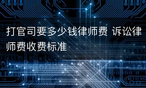 打官司要多少钱律师费 诉讼律师费收费标准