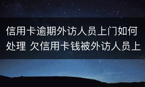 信用卡逾期外访人员上门如何处理 欠信用卡钱被外访人员上门