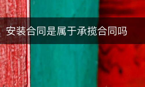 安装合同是属于承揽合同吗