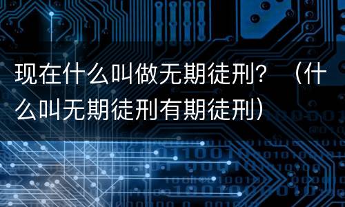 现在什么叫做无期徒刑？（什么叫无期徒刑有期徒刑）