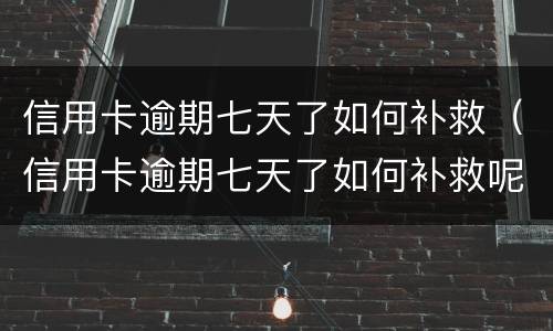 信用卡逾期七天了如何补救（信用卡逾期七天了如何补救呢）