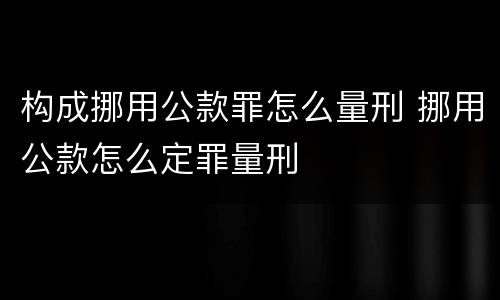 构成挪用公款罪怎么量刑 挪用公款怎么定罪量刑