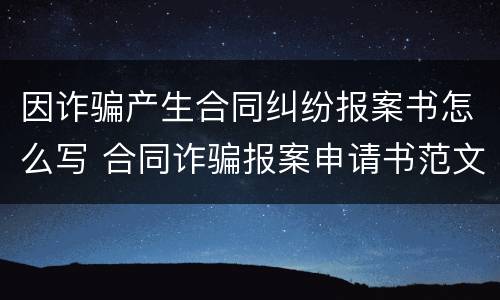 因诈骗产生合同纠纷报案书怎么写 合同诈骗报案申请书范文