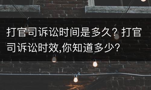 打官司诉讼时间是多久? 打官司诉讼时效,你知道多少?