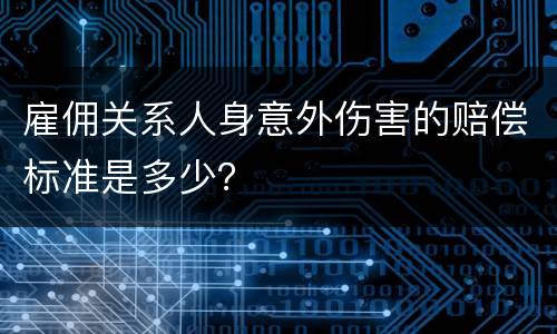 雇佣关系人身意外伤害的赔偿标准是多少？