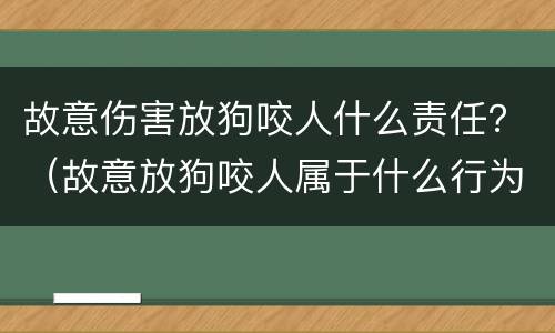 故意伤害放狗咬人什么责任？（故意放狗咬人属于什么行为）