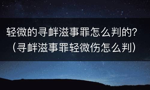 轻微的寻衅滋事罪怎么判的？（寻衅滋事罪轻微伤怎么判）