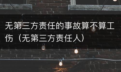 无第三方责任的事故算不算工伤（无第三方责任人）