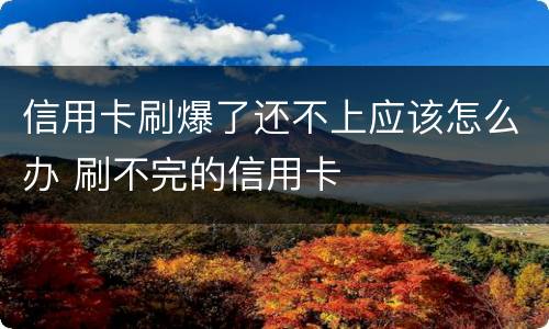 信用卡刷爆了还不上应该怎么办 刷不完的信用卡