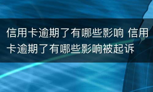 信用卡逾期了有哪些影响 信用卡逾期了有哪些影响被起诉