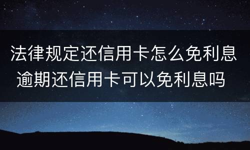 法律规定还信用卡怎么免利息 逾期还信用卡可以免利息吗