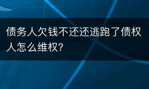 债务人欠钱不还还逃跑了债权人怎么维权？