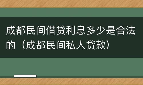 成都民间借贷利息多少是合法的（成都民间私人贷款）