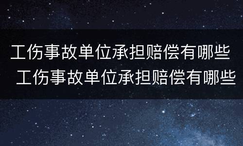 工伤事故单位承担赔偿有哪些 工伤事故单位承担赔偿有哪些费用