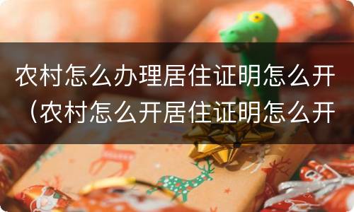 农村怎么办理居住证明怎么开（农村怎么开居住证明怎么开）