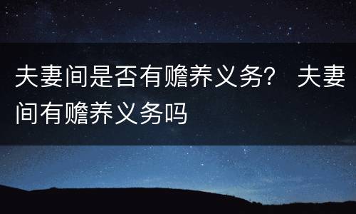 夫妻间是否有赡养义务？ 夫妻间有赡养义务吗