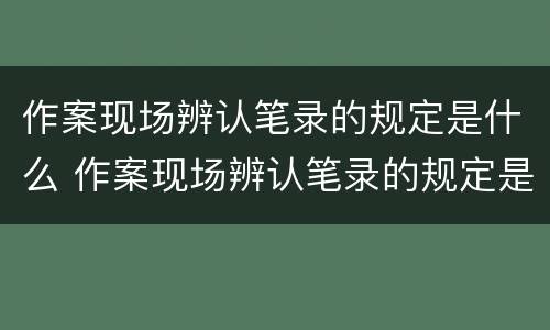 作案现场辨认笔录的规定是什么 作案现场辨认笔录的规定是什么意思