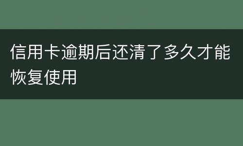 信用卡逾期后还清了多久才能恢复使用
