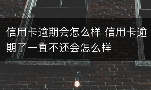 信用卡逾期会怎么样 信用卡逾期了一直不还会怎么样